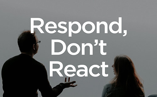 Respond, Don't React